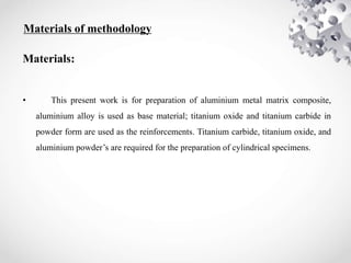 Materials of methodology
Materials:
• This present work is for preparation of aluminium metal matrix composite,
aluminium ...