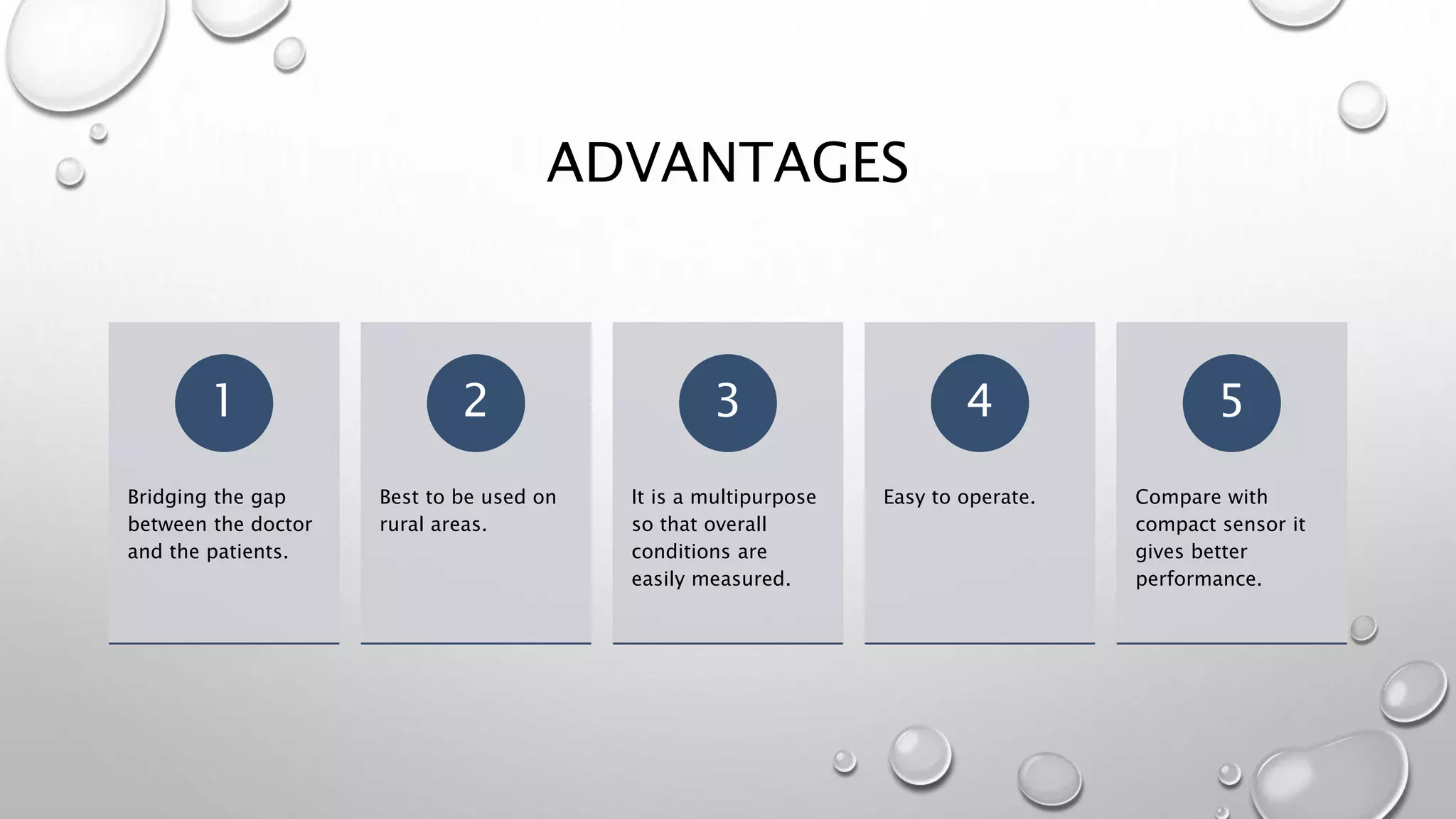 ADVANTAGES
Bridging the gap
between the doctor
and the patients.
1
Best to be used on
rural areas.
2
It is a multipurpose
so that overall
conditions are
easily measured.
3
Easy to operate.
4
Compare with
compact sensor it
gives better
performance.
5
 