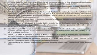 19. Dr. Tabrez Shaikh, Dr. Amit Gosar, & Dr. Hussain Sayyed. Nitrosamine Impurities in Drug Substances and Drug Products.
Journal of Advances in Pharmacy Practices, (2) (1) (2020), 48–57. http://doi.org/10.5281/zenodo.3629095
20. Food and Drug Administration (U.S.). Control of nitrosamine impurities in human drugs: guidance for industry. Rockville, MD:
Food and Drug Administration; (2020). https://www.fda.gov/regulatory-information/search-fda-guidance-documents/control-
nitrosamine-impurities-human-drugs.
21. Dobo, K. L., Kenyon, M. O., Dirat, O., Engel, M., Fleetwood, A., Martin, M., Mattano, S., Musso, A., McWilliams, J. C.,
Papanikolaou, A., Parris, P., Whritenour, J., Yu, S., & Kalgutkar, A. S. Practical and Science-Based Strategy for Establishing
Acceptable Intakes for Drug Product N-Nitrosamine Impurities. Chemical Research in Toxicology, (35) (3) (2022), 475–489.
https://doi.org/10.1021/acs.chemrestox.1c00369
22. Shephard, Emily A.; Nawarskas, James J. Nitrosamine Impurities in Angiotensin Receptor Blockers. Cardiology in Review,
(2020), doi:10.1097/CRD.0000000000000323.
23. N.V.V.S.S. Raman; A.V.S.S. Prasad; K. Ratnakar Reddy. Strategies for the identification, control and determination of
genotoxic impurities in drug substances: A pharmaceutical industry perspective, (55) (4) (2011),
662–667. doi:10.1016/j.jpba.2010.11.039
24. Elder DP, Lipczynski AM, Teasdale A. Control and analysis of alkyl and benzyl halides and other related reactive organohalides
as potential genotoxic impurities in active pharmaceutical ingredients (APIs). J Pharm Biomed Anal. (48) (3) (2008), 497-507.
doi: 10.1016/j.jpba.2008.06.009.
25. Johnson, G. E., Dobo, K., Gollapudi, B., Harvey, J., Kenny, J., Kenyon, M., & Zeller, A. Permitted daily exposure limits for
noteworthy N‐nitrosamines. Environmental and Molecular Mutagenesis, (62) (5) (2021), 293-305.
26. FDA Issues New Guidance on Nitrosamine Impurities in APIs and Drug Products. JD Supra. Retrieved (2022)
https://www.jdsupra.com /legalnews/fda-issues-new-guidance-on-nitrosamine.
27. Unpacking FDA’s New Guidance on Controlling Nitrosamine Impurities in Drugs. (n.d.). Pharmaceutical Online. Retrieved
(2022),
58
 