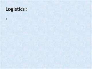 Logistics :
•
 