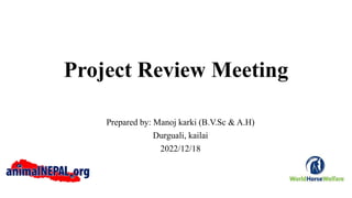 Project Review Meeting
Prepared by: Manoj karki (B.V.Sc & A.H)
Durguali, kailai
2022/12/18
 