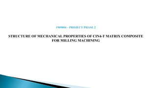 1909804 – PROJECT PHASE 2
STRUCTURE OF MECHANICAL PROPERTIES OF CIN4-T MATRIX COMPOSITE
FOR MILLING MACHINING
 