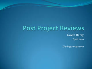 Post Project Reviews Gavin Berry April 2010 Gavin@zaragy.com 