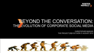 BEYOND THE CONVERSATION:
THE EVOLUTION OF CORPORATE SOCIAL MEDIA
                                       CHRISTOPHER BARGER
                     THE PROJECT [R]EVOLTUION 31 AUGUST 2012
 