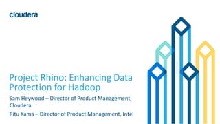 1© Cloudera, Inc. All rights reserved.
Project Rhino: Enhancing Data
Protection for Hadoop
Sam Heywood – Director of Product Management,
Cloudera
Ritu Kama – Director of Product Management, Intel
 