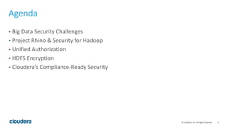 2© Cloudera, Inc. All rights reserved.
Agenda
• Big Data Security Challenges
• Project Rhino & Security for Hadoop
• Unified Authorization
• HDFS Encryption
• Cloudera’s Compliance-Ready Security
 