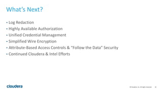 22© Cloudera, Inc. All rights reserved.
What’s Next?
• Log Redaction
• Highly Available Authorization
• Unified Credential Management
• Simplified Wire Encryption
• Attribute-Based Access Controls & “Follow the Data” Security
• Continued Cloudera & Intel Efforts
 