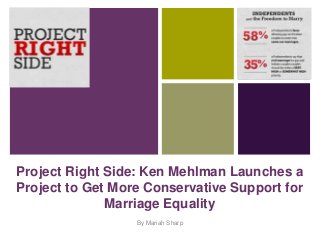 +




Project Right Side: Ken Mehlman Launches a
Project to Get More Conservative Support for
              Marriage Equality
                  By Mariah Sharp
 