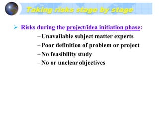 Taking….cont’d
 Risks during the Project Planning phase:
No risk management plan
Spotty planning
Underdeveloped requirements and
specifications
Unclear statement of work
No management or stakeholder support
Poor role definition
Inexperienced team
Lack of skills
 
