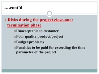 The basics of risk management
Identify the risk
Analyse the probability the risk will occur and the
potential impact of the risk
Determine the overall severity of the risk
Determine which risks are the most important for
further action
Document a response plan for the risk
– Accept the risk
– Avoid the risk
– Monitor the risk
– Transfer the risk
 