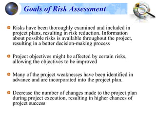 Benefits of Risk Assessment
 Protects project investments
 Proactive management – early warning
 Achieve project objectives
 
