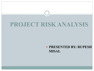 PROJECT RISK ANALYSIS
 PRESENTED BY: RUPESH
MISAL
 
