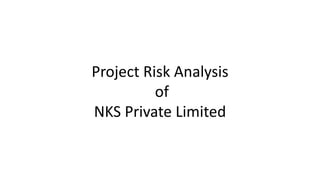 Project Risk Analysis
of
NKS Private Limited
 