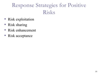 Response Strategies for Positive
                  Risks
   Risk exploitation
   Risk sharing
   Risk enhancement
   Risk acceptance




                                         19
 