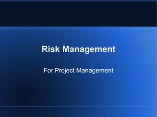 Risk Management

For Project Management
 