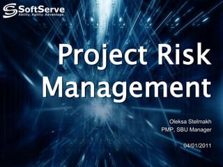 Project Risk
Management
Oleksa Stelmakh
PMP, SBU Manager
04/01/2011
 