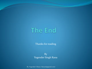 Thanks for reading 
By 
Yogender Singh Rana 
By: Yogender S Rana ( Rana26@gmail.com) 

