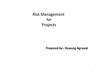Risk Management
for
Projects
1
Prepared by:- Dewang Agrawal
 