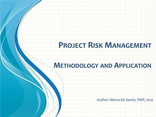 PROJECT RISK MANAGEMENT
METHODOLOGY AND APPLICATION
Author: Marco De Santis, PMP, 2014
 