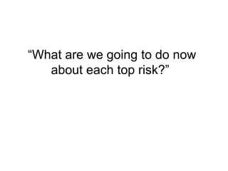 “What are we going to do now
about each top risk?”
 