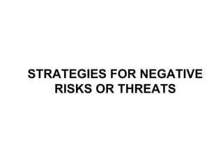 STRATEGIES FOR NEGATIVE
RISKS OR THREATS
 