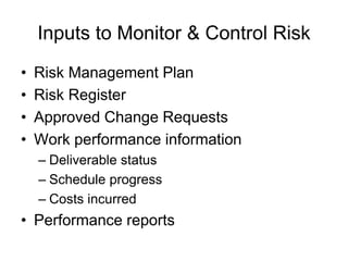 Inputs to Monitor & Control Risk
• Risk Management Plan
• Risk Register
• Approved Change Requests
• Work performance information
– Deliverable status
– Schedule progress
– Costs incurred
• Performance reports
 