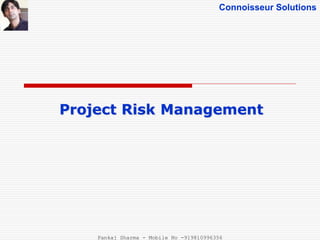 Connoisseur Solutions
Project Risk Management
Pankaj Sharma - Mobile No -919810996356
 