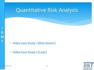 I
R
M
T
Quantitative Risk Analysis
 Video Case Study 1 (Risk Doctor)
 Video Case Study 2 (Lady)
www.irmt.co.tz 53
 