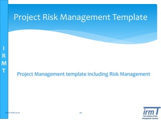 I
R
M
T
www.irmt.co.tz 79
Project Risk Management Template
Project Management template including Risk Management
 
