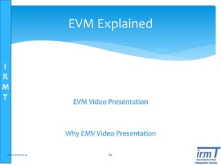 I
R
M
T EVM Video Presentation
Why EMV Video Presentation
www.irmt.co.tz 86
EVM Explained
 