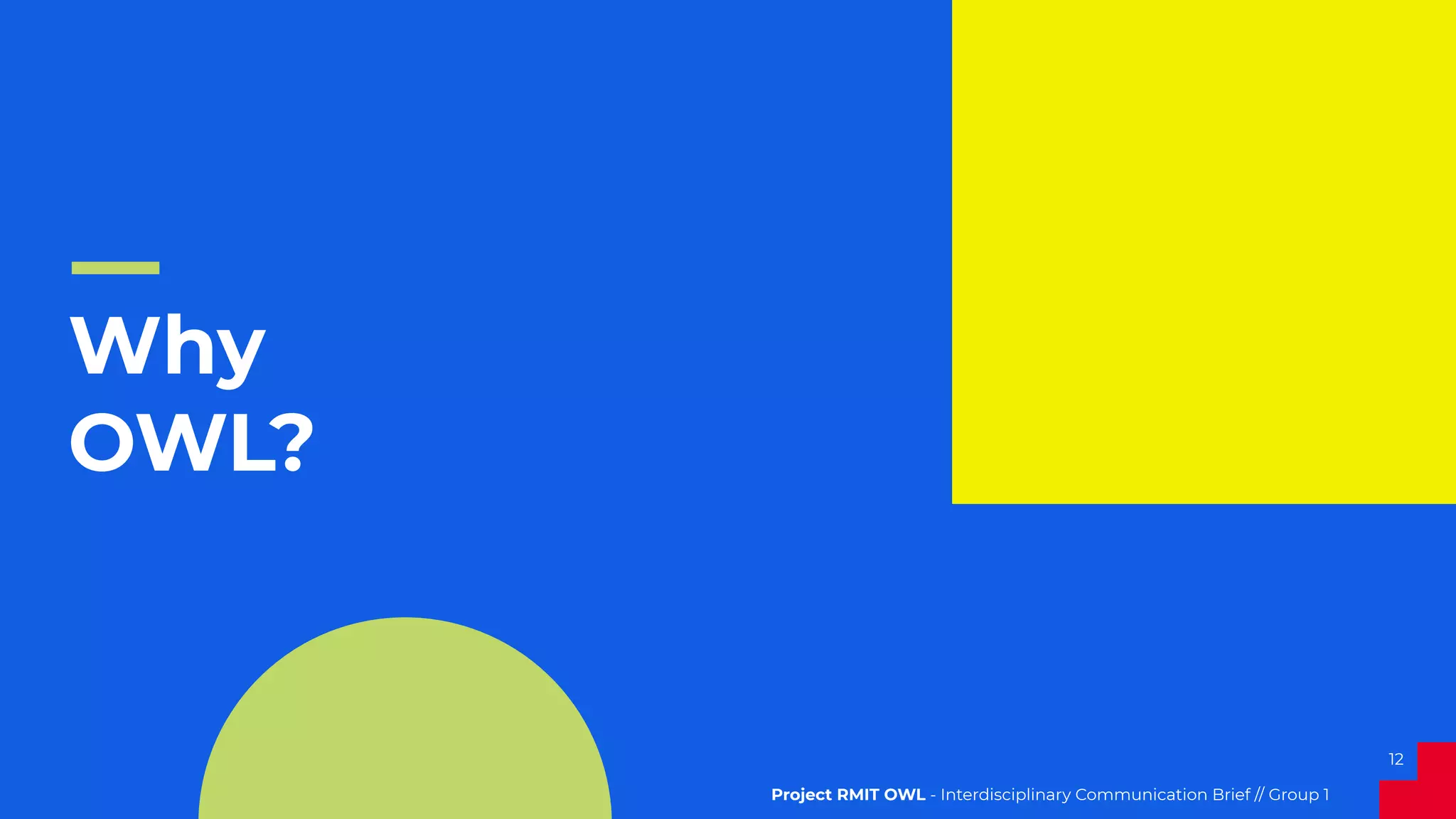 12
Why
OWL?
Project RMIT OWL - Interdisciplinary Communication Brief // Group 1
 