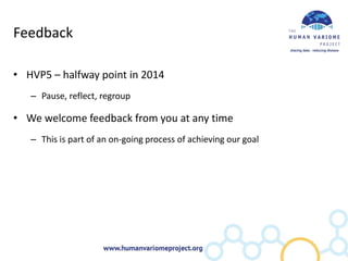 Feedback

• HVP5 – halfway point in 2014
   – Pause, reflect, regroup

• We welcome feedback from you at any time
   – This is part of an on-going process of achieving our goal
 