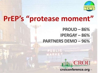 PrEP’s “protease moment”
49
PROUD – 86%
IPERGAY – 86%
PARTNERS DEMO – 96%
croiconference.org
 