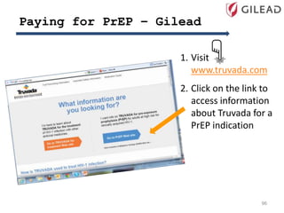 Paying for PrEP – Gilead
1. Visit
www.truvada.com
2. Click on the link to
access information
about Truvada for a
PrEP indication
96
 
