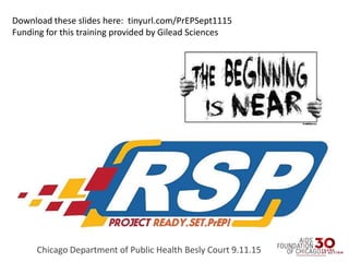 Chicago Department of Public Health Besly Court 9.11.15
Download these slides here: tinyurl.com/PrEPSept1115
Funding for this training provided by Gilead Sciences
 
