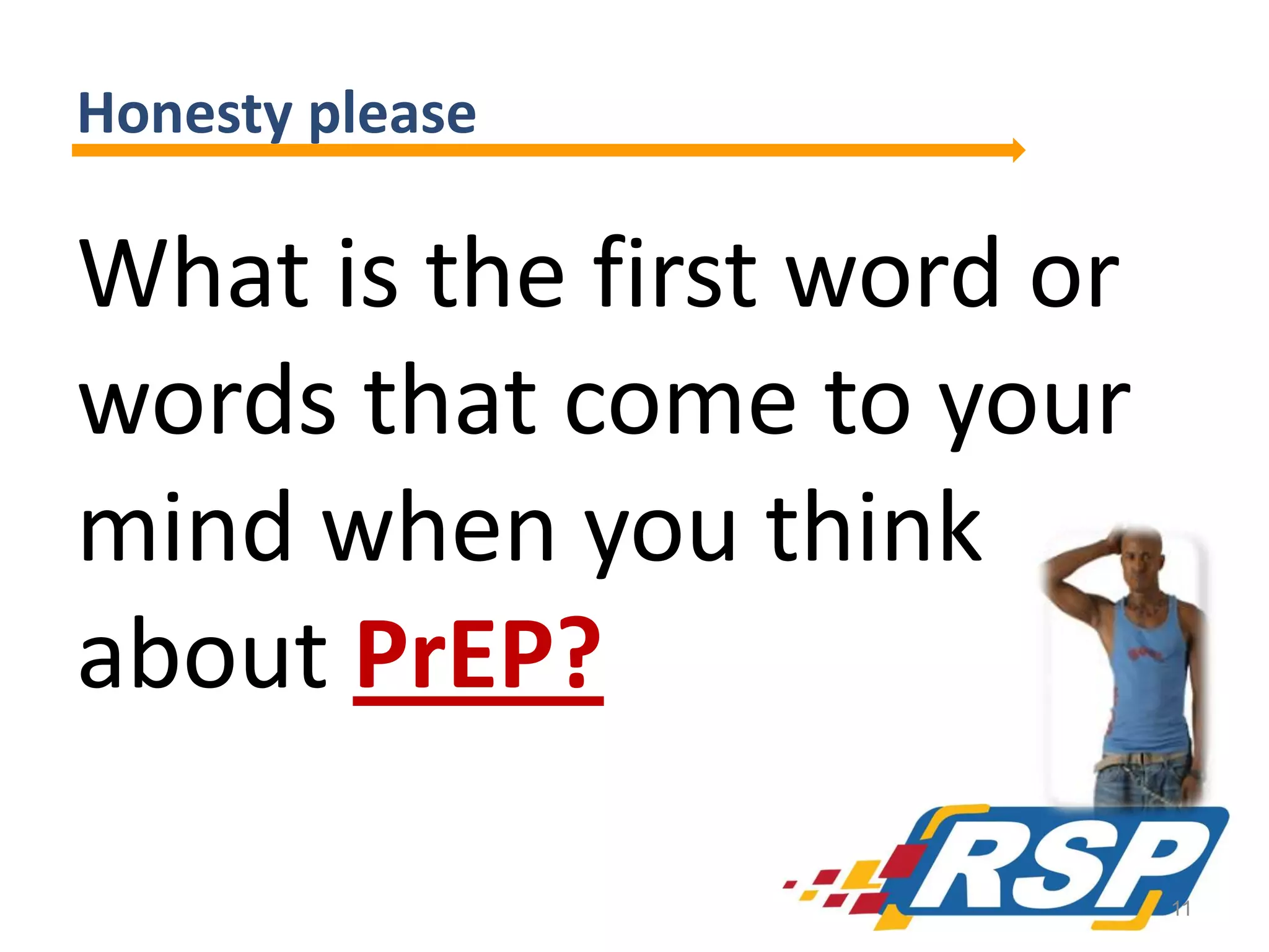 Honesty please

What is the first word or
words that come to your
mind when you think
about PrEP?
11

 