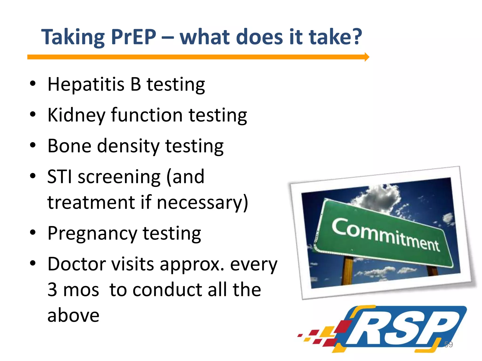 Taking PrEP – what does it take?
•
•
•
•

Hepatitis B testing
Kidney function testing
Bone density testing
STI screening (and
treatment if necessary)
• Pregnancy testing
• Doctor visits approx. every
3 mos to conduct all the
above
59

 
