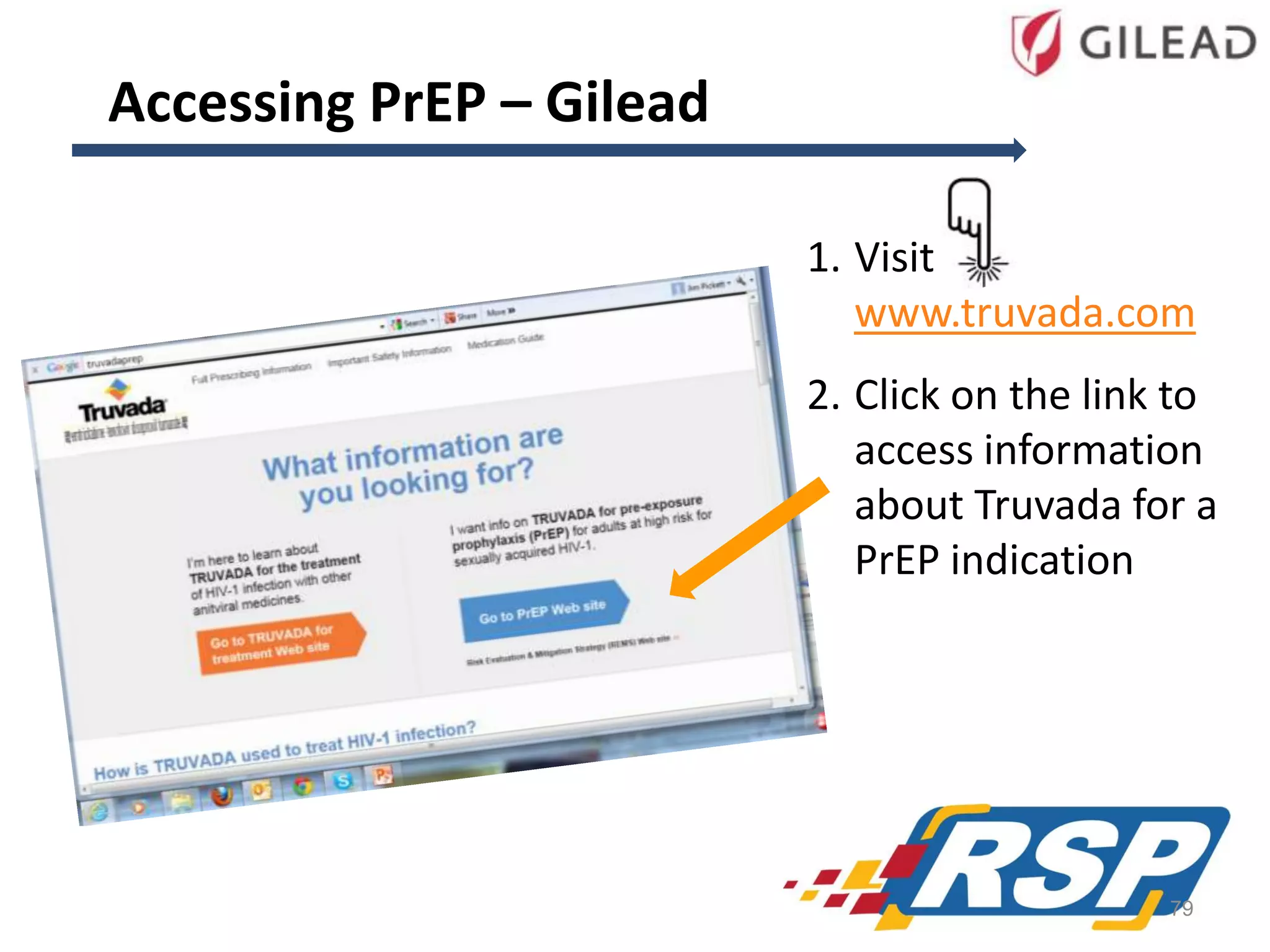 Accessing PrEP – Gilead
1. Visit
www.truvada.com
2. Click on the link to
access information
about Truvada for a
PrEP indication

79

 