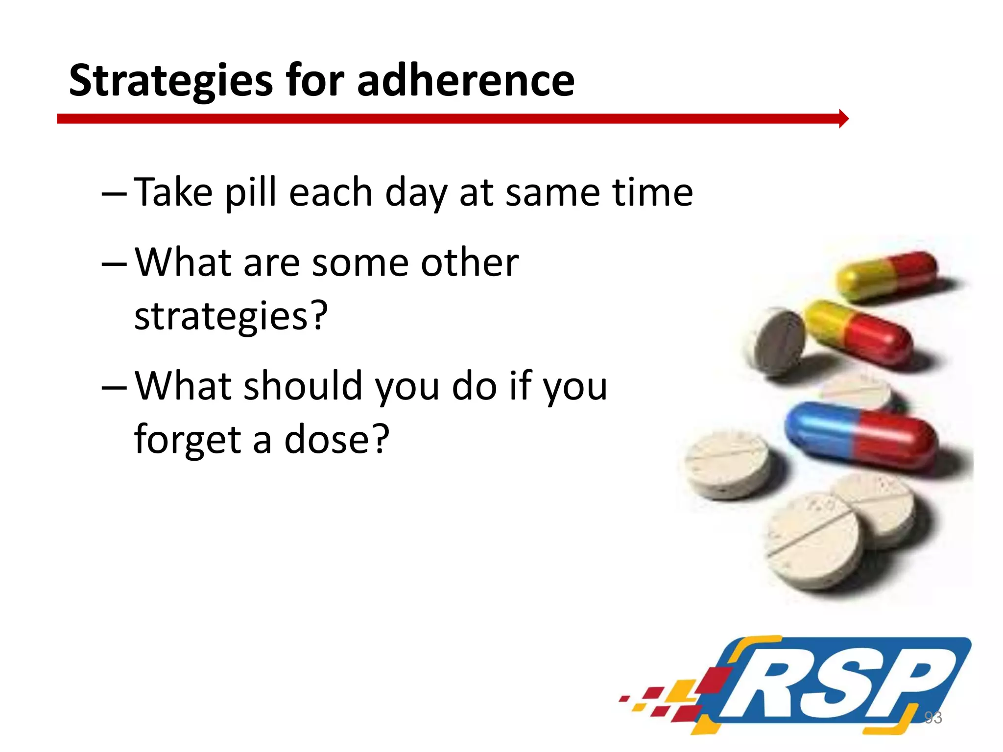 Strategies for adherence
– Take pill each day at same time

– What are some other
strategies?
– What should you do if you
forget a dose?

93

 