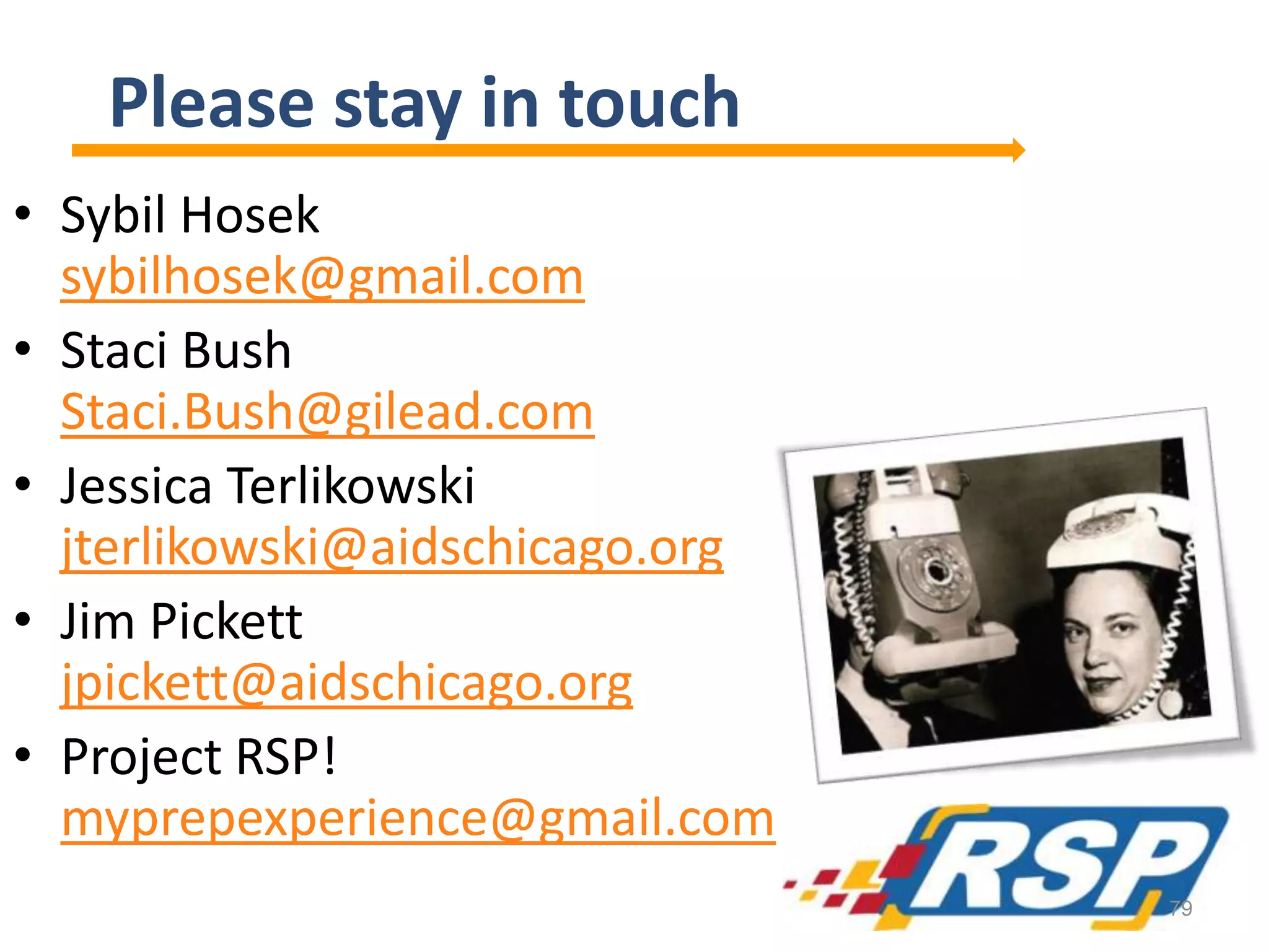 Please stay in touch
• Sybil Hosek
sybilhosek@gmail.com
• Staci Bush
Staci.Bush@gilead.com
• Jessica Terlikowski
jterlikowski@aidschicago.org
• Jim Pickett
jpickett@aidschicago.org
• Project RSP!
myprepexperience@gmail.com
79
 