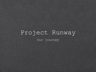 Project Runway
Our journey
 