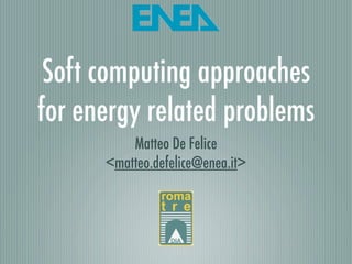 Soft computing approaches
for energy related problems
          Matteo De Felice
      <matteo.defelice@enea.it>
 