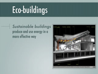 Eco-buildings
Sustainable buildings
produce and use energy in a
more effective way
 