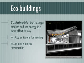 Eco-buildings
Sustainable buildings
produce and use energy in a
more effective way
less CO2 emissions for heating
less primary energy
consumption
 