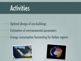 Activities

Optimal design of eco-buildings
Estimation of environmental parameters
Energy consumption forecasting for Italian regions
 