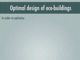 Optimal design of eco-buildings
In order to optimize:
 