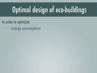 Optimal design of eco-buildings
In order to optimize:
       energy consumptions
 