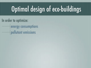 Optimal design of eco-buildings
In order to optimize:
       energy consumptions
       pollutant emissions
 