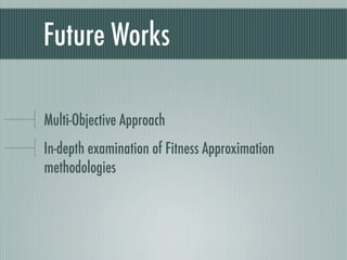 Future Works

Multi-Objective Approach
In-depth examination of Fitness Approximation
methodologies
 