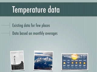 Temperature data
Existing data for few places
Data based on monthly averages
 